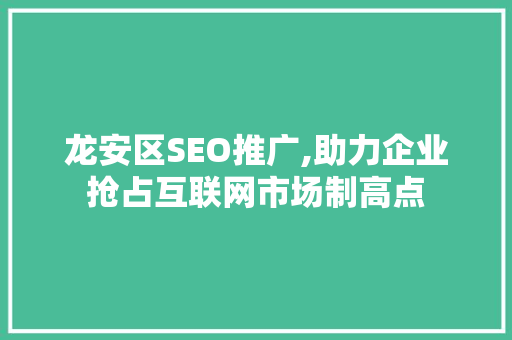 龙安区SEO推广,助力企业抢占互联网市场制高点