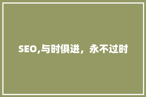 SEO,与时俱进，永不过时
