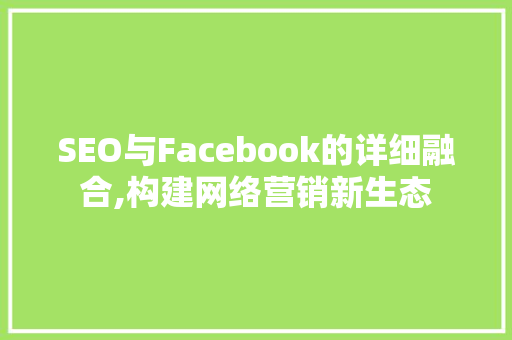 SEO与Facebook的详细融合,构建网络营销新生态