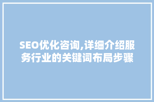 SEO优化咨询,详细介绍服务行业的关键词布局步骤