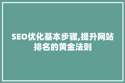 SEO优化基本步骤,提升网站排名的黄金法则