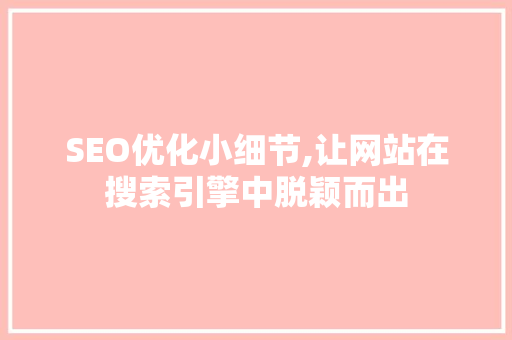 SEO优化小细节,让网站在搜索引擎中脱颖而出