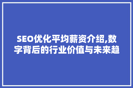 SEO优化平均薪资介绍,数字背后的行业价值与未来趋势