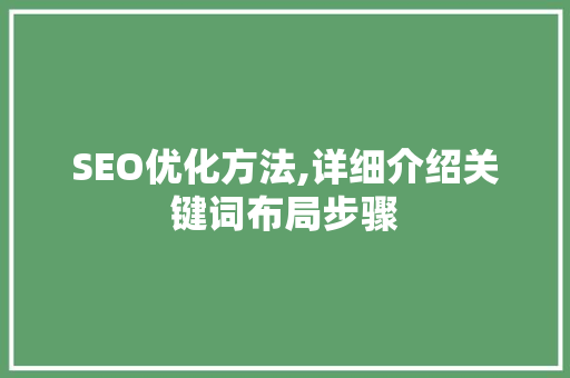 SEO优化方法,详细介绍关键词布局步骤