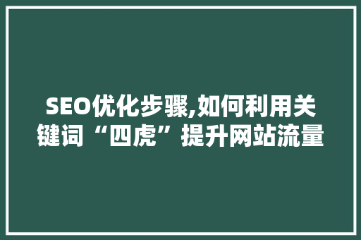 SEO优化步骤,如何利用关键词“四虎”提升网站流量