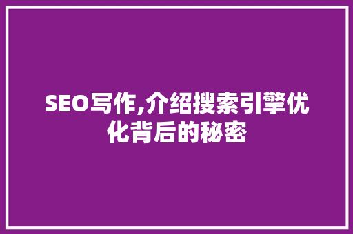 SEO写作,介绍搜索引擎优化背后的秘密