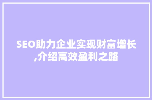 SEO助力企业实现财富增长,介绍高效盈利之路