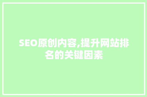 SEO原创内容,提升网站排名的关键因素