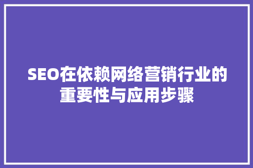 SEO在依赖网络营销行业的重要性与应用步骤