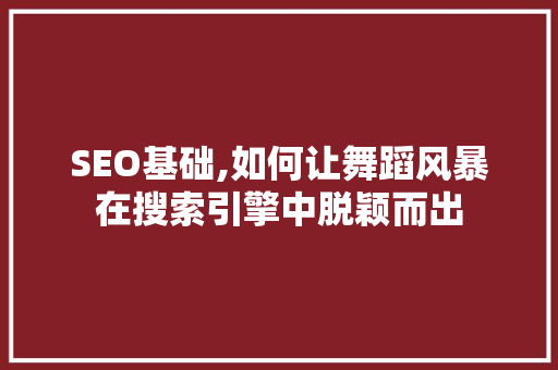 SEO基础,如何让舞蹈风暴在搜索引擎中脱颖而出