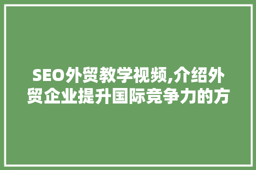 SEO外贸教学视频,介绍外贸企业提升国际竞争力的方法