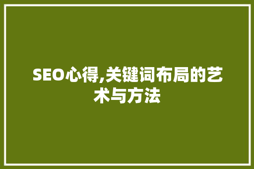 SEO心得,关键词布局的艺术与方法