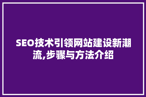 SEO技术引领网站建设新潮流,步骤与方法介绍