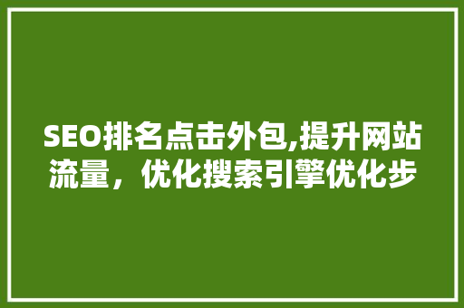 SEO排名点击外包,提升网站流量，优化搜索引擎优化步骤