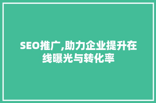 SEO推广,助力企业提升在线曝光与转化率