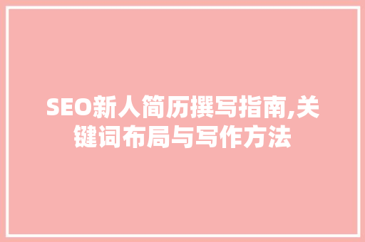 SEO新人简历撰写指南,关键词布局与写作方法