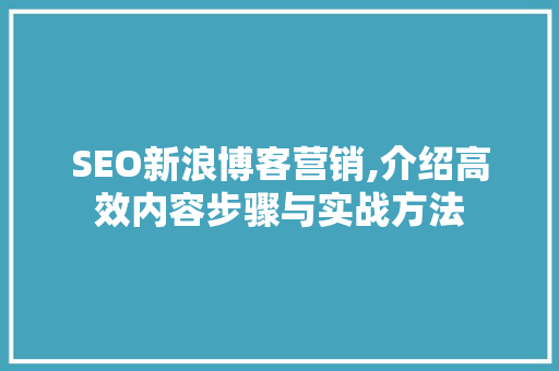 SEO新浪博客营销,介绍高效内容步骤与实战方法