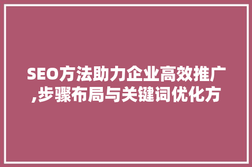 SEO方法助力企业高效推广,步骤布局与关键词优化方法