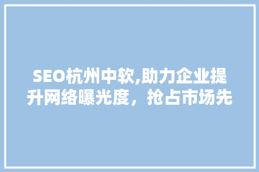 SEO杭州中软,助力企业提升网络曝光度，抢占市场先机