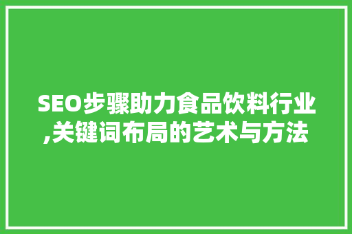 SEO步骤助力食品饮料行业,关键词布局的艺术与方法