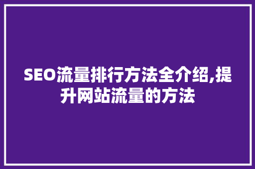 SEO流量排行方法全介绍,提升网站流量的方法