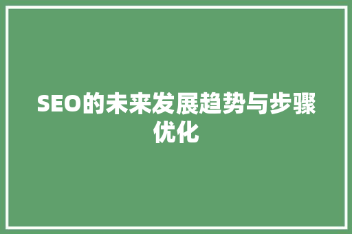 SEO的未来发展趋势与步骤优化
