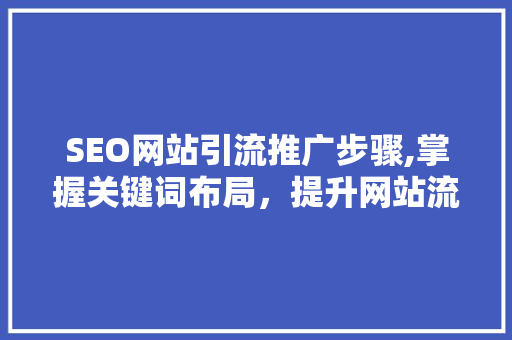 SEO网站引流推广步骤,掌握关键词布局，提升网站流量