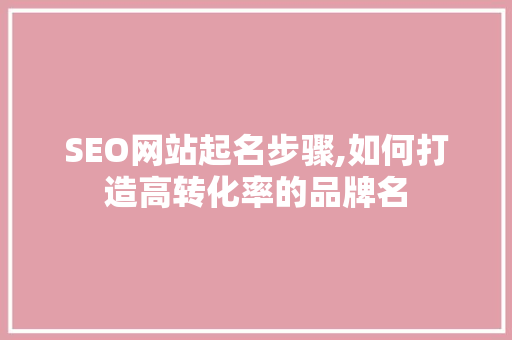 SEO网站起名步骤,如何打造高转化率的品牌名