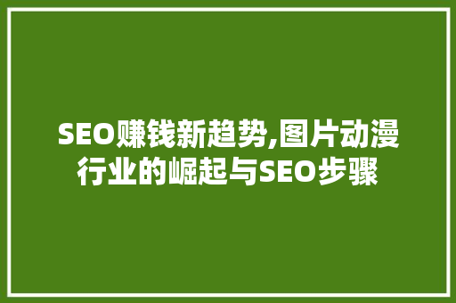 SEO赚钱新趋势,图片动漫行业的崛起与SEO步骤