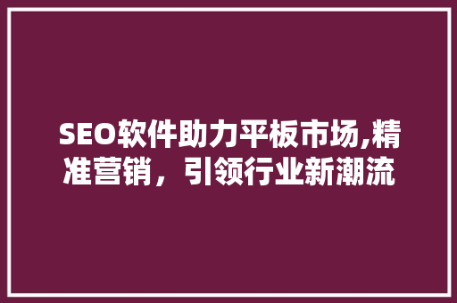 SEO软件助力平板市场,精准营销，引领行业新潮流