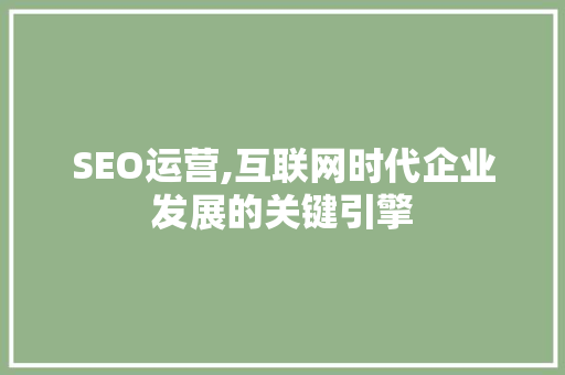 SEO运营,互联网时代企业发展的关键引擎