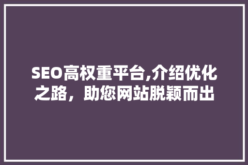 SEO高权重平台,介绍优化之路，助您网站脱颖而出