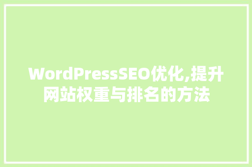 WordPressSEO优化,提升网站权重与排名的方法