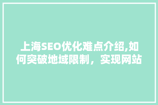 上海SEO优化难点介绍,如何突破地域限制，实现网站流量增长