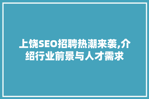 上饶SEO招聘热潮来袭,介绍行业前景与人才需求
