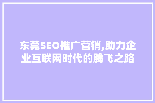 东莞SEO推广营销,助力企业互联网时代的腾飞之路
