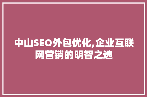 中山SEO外包优化,企业互联网营销的明智之选