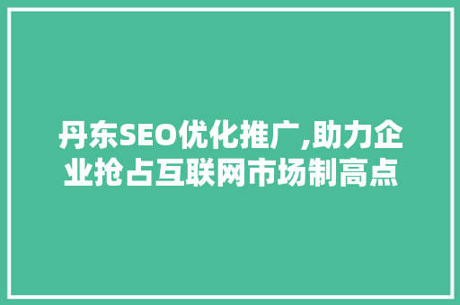 丹东SEO优化推广,助力企业抢占互联网市场制高点