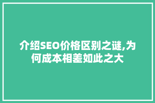 介绍SEO价格区别之谜,为何成本相差如此之大