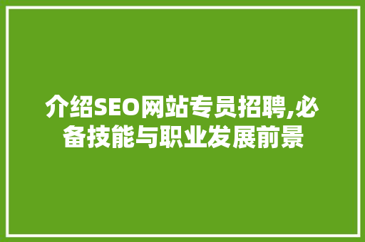 介绍SEO网站专员招聘,必备技能与职业发展前景