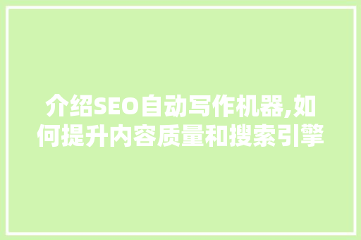 介绍SEO自动写作机器,如何提升内容质量和搜索引擎排名