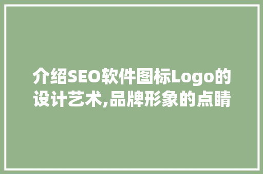 介绍SEO软件图标Logo的设计艺术,品牌形象的点睛之笔