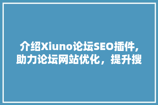 介绍Xiuno论坛SEO插件,助力论坛网站优化，提升搜索引擎排名