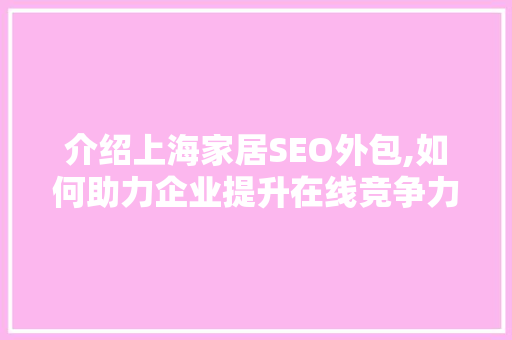 介绍上海家居SEO外包,如何助力企业提升在线竞争力