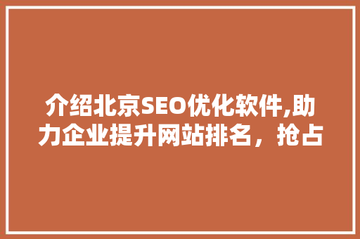 介绍北京SEO优化软件,助力企业提升网站排名，抢占市场先机