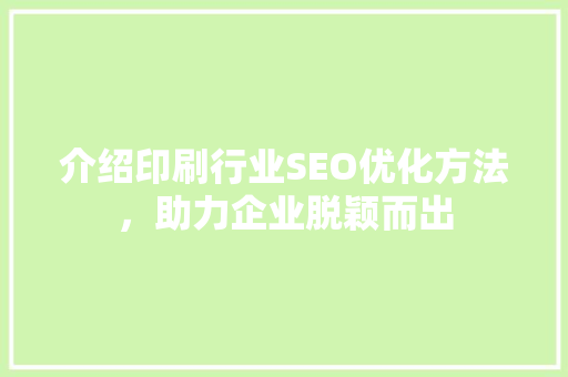 介绍印刷行业SEO优化方法，助力企业脱颖而出