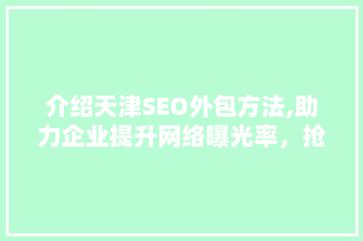 介绍天津SEO外包方法,助力企业提升网络曝光率，抢占市场先机