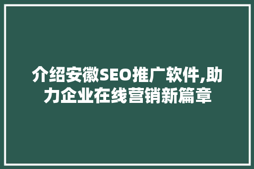 介绍安徽SEO推广软件,助力企业在线营销新篇章