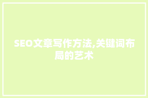 SEO文章写作方法,关键词布局的艺术