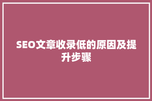 SEO文章收录低的原因及提升步骤